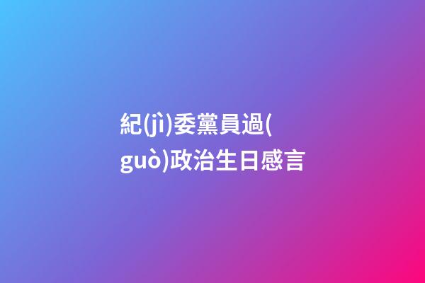 紀(jì)委黨員過(guò)政治生日感言