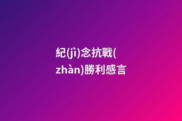 紀(jì)念抗戰(zhàn)勝利感言