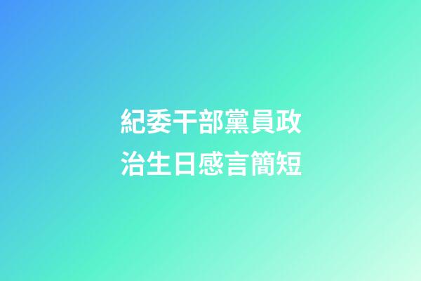 紀委干部黨員政治生日感言簡短