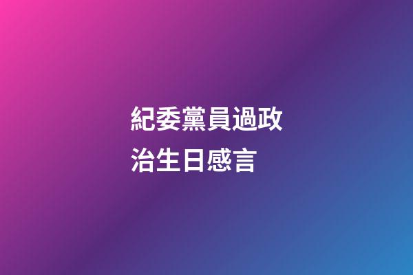 紀委黨員過政治生日感言