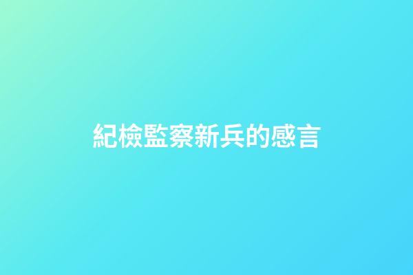 紀檢監察新兵的感言