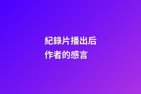 紀錄片播出后作者的感言