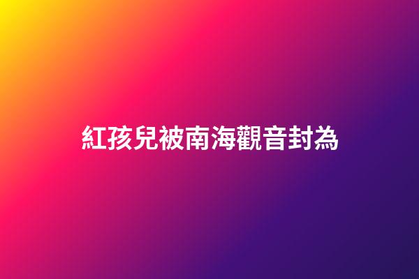 紅孩兒被南海觀音封為