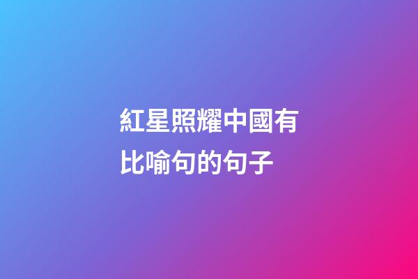 紅星照耀中國有比喻句的句子