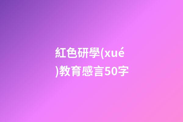 紅色研學(xué)教育感言50字