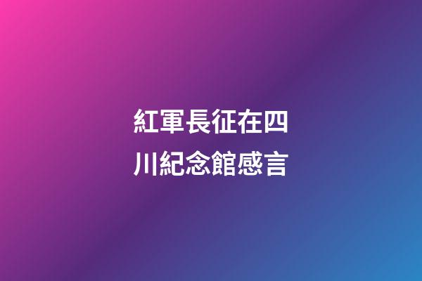 紅軍長征在四川紀念館感言