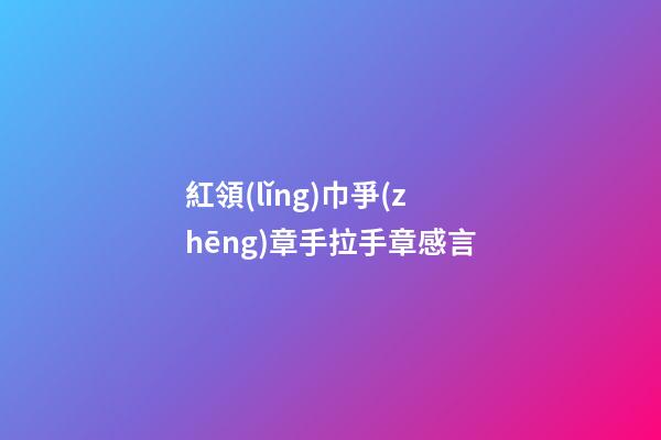 紅領(lǐng)巾爭(zhēng)章手拉手章感言