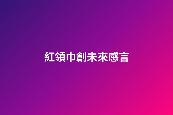 紅領巾創未來感言