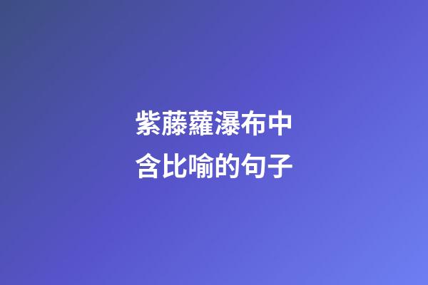 紫藤蘿瀑布中含比喻的句子