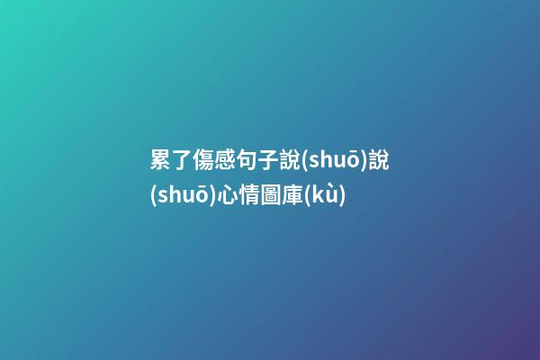 累了傷感句子說(shuō)說(shuō)心情圖庫(kù)