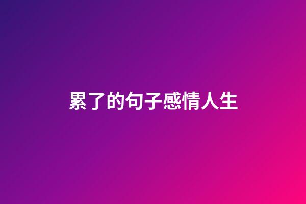 累了的句子感情人生