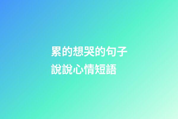 累的想哭的句子說說心情短語