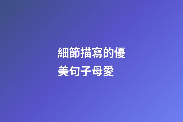 細節描寫的優美句子母愛