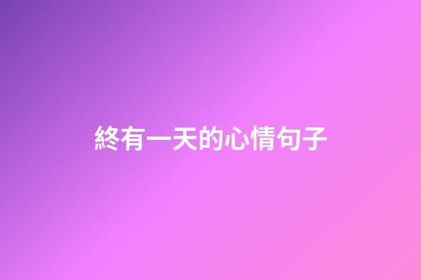 終有一天的心情句子