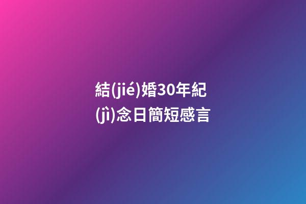 結(jié)婚30年紀(jì)念日簡短感言
