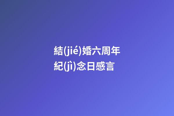 結(jié)婚六周年紀(jì)念日感言