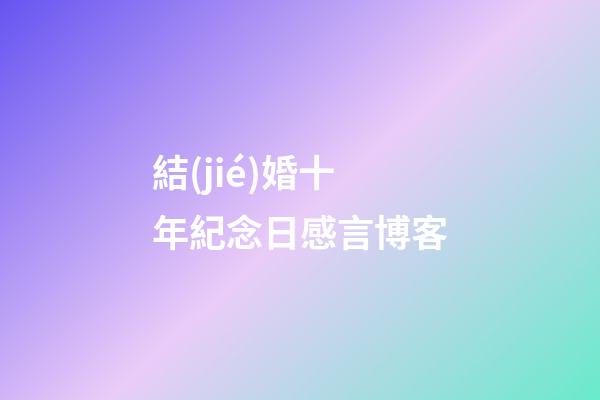 結(jié)婚十年紀念日感言博客
