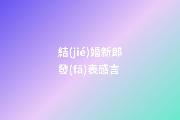 結(jié)婚新郎發(fā)表感言