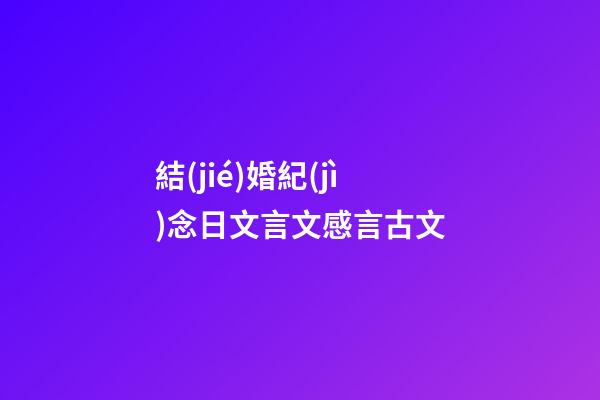 結(jié)婚紀(jì)念日文言文感言古文