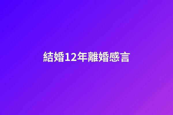 結婚12年離婚感言