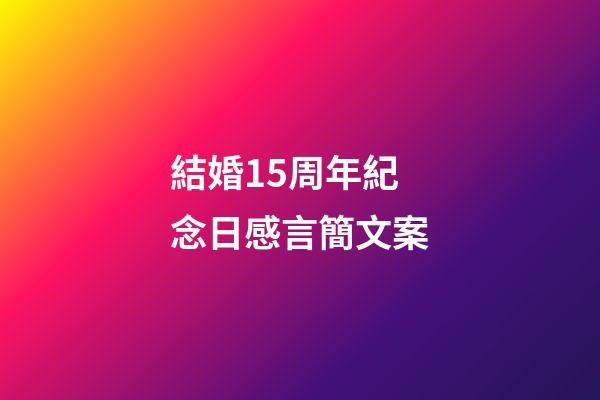 結婚15周年紀念日感言簡文案