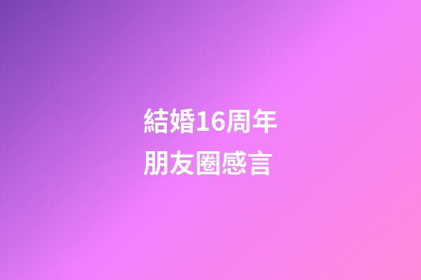 結婚16周年朋友圈感言