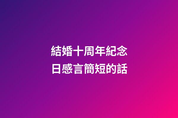 結婚十周年紀念日感言簡短的話