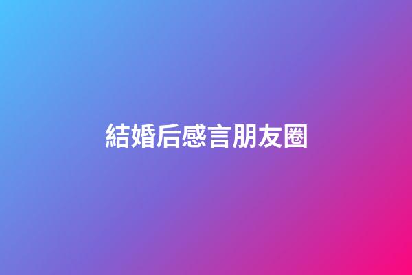 結婚后感言朋友圈