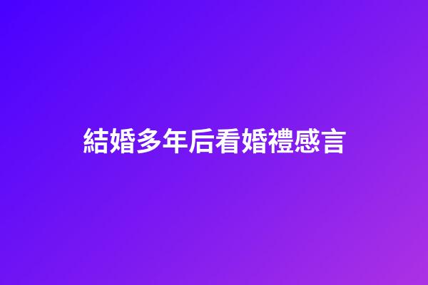結婚多年后看婚禮感言