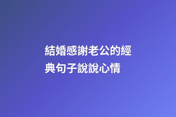 結婚感謝老公的經典句子說說心情