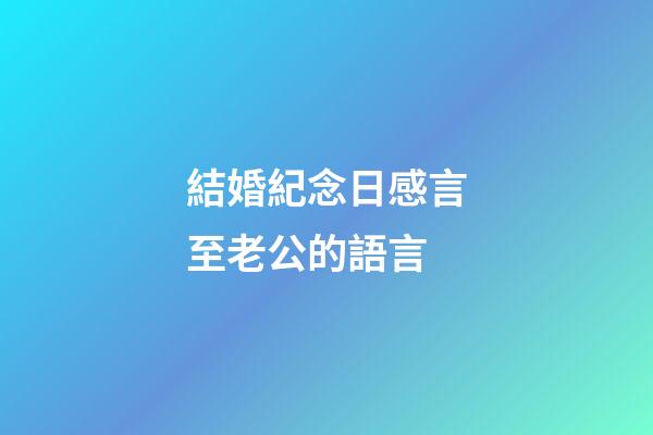 結婚紀念日感言至老公的語言