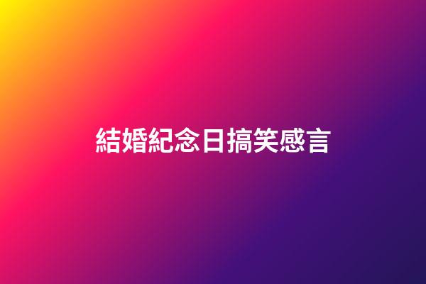 結婚紀念日搞笑感言