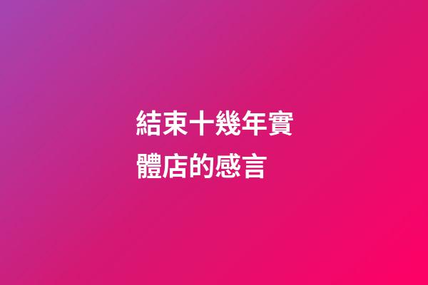 結束十幾年實體店的感言