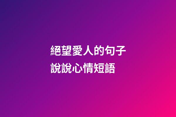 絕望愛人的句子說說心情短語