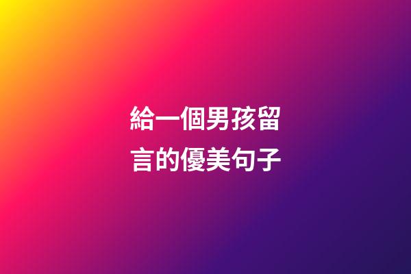 給一個男孩留言的優美句子