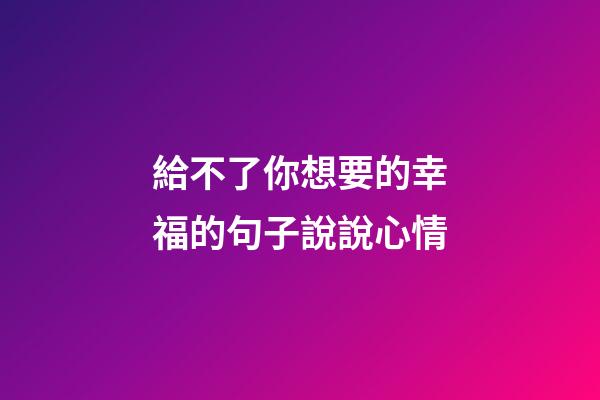 給不了你想要的幸福的句子說說心情