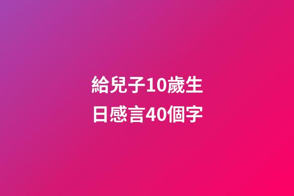 給兒子10歲生日感言40個字