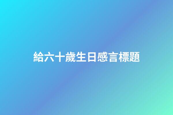 給六十歲生日感言標題
