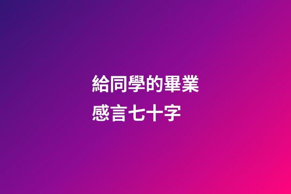 給同學的畢業感言七十字