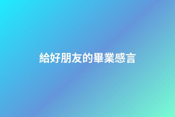 給好朋友的畢業感言