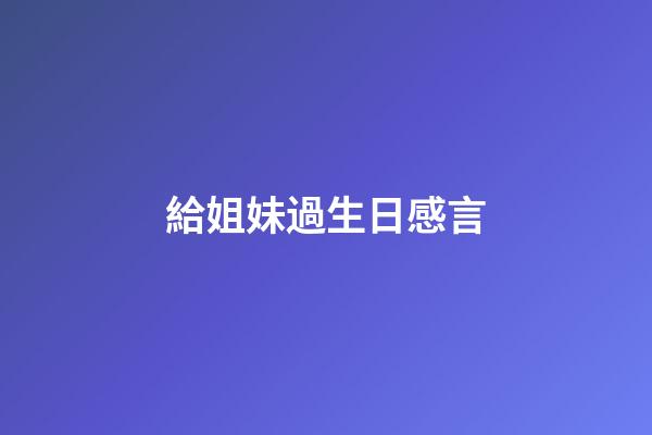 給姐妹過生日感言