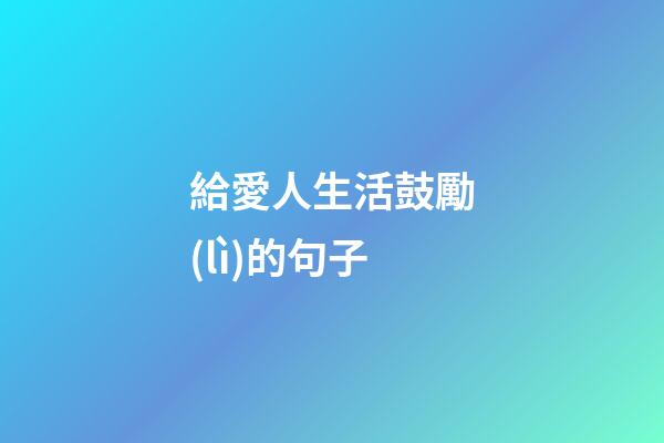 給愛人生活鼓勵(lì)的句子
