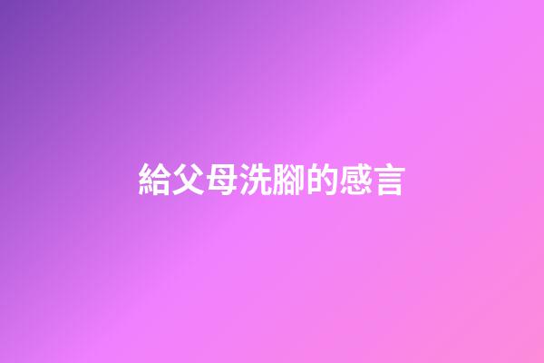 給父母洗腳的感言
