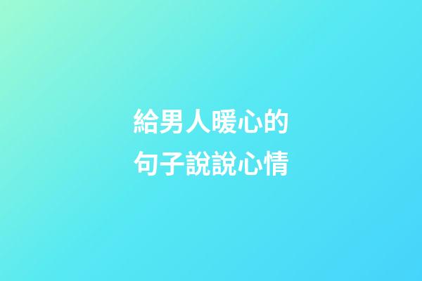 給男人暖心的句子說說心情