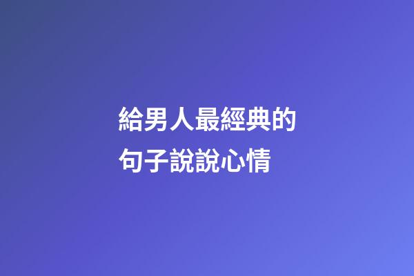 給男人最經典的句子說說心情