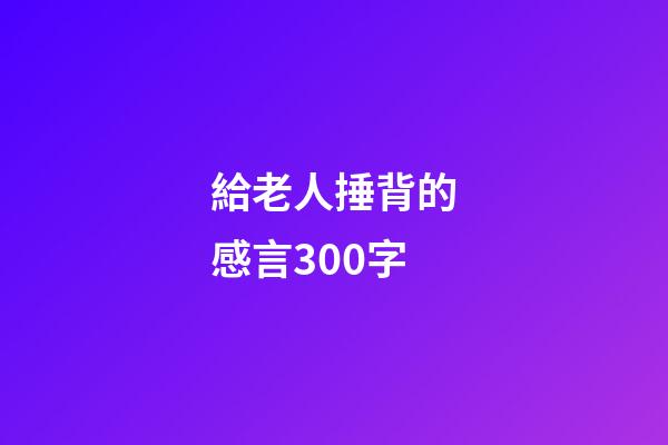 給老人捶背的感言300字