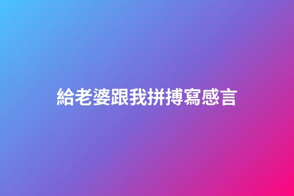 給老婆跟我拼搏寫感言