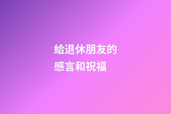 給退休朋友的感言和祝福