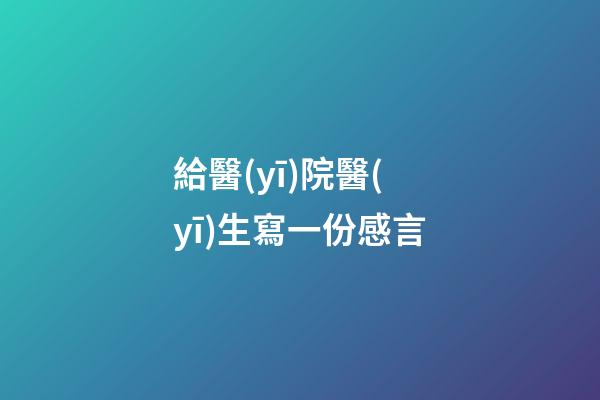 給醫(yī)院醫(yī)生寫一份感言