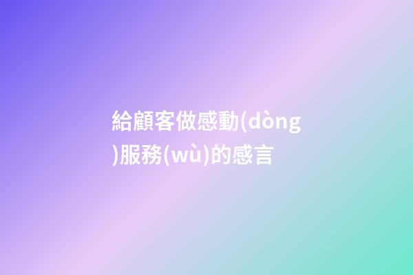 給顧客做感動(dòng)服務(wù)的感言